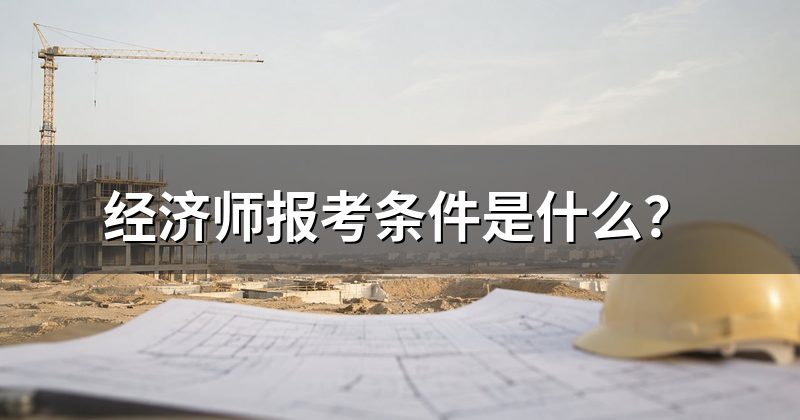 经济师报考条件是什么?