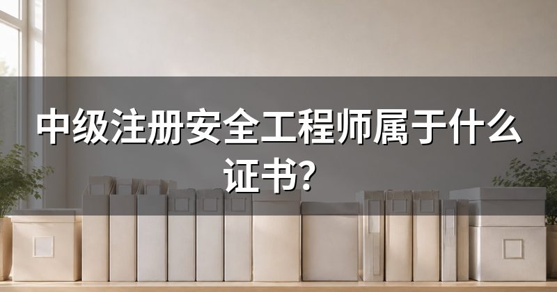 中级注册安全工程师属于什么证书?