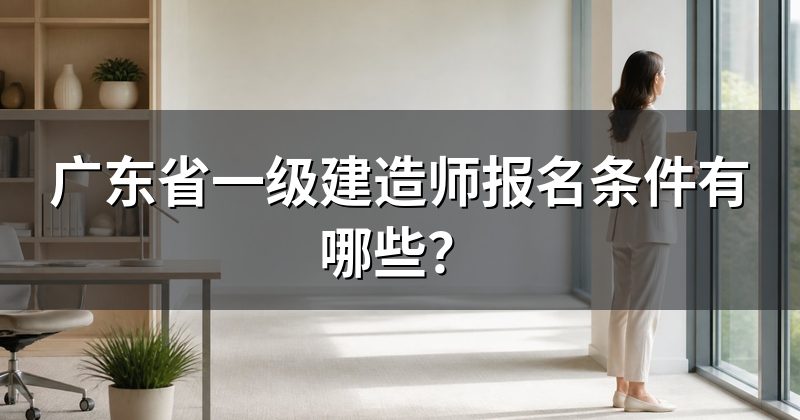 广东省一级建造师报名条件有哪些?