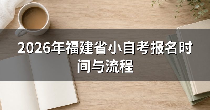 2026年福建省小自考报名时间与流程
