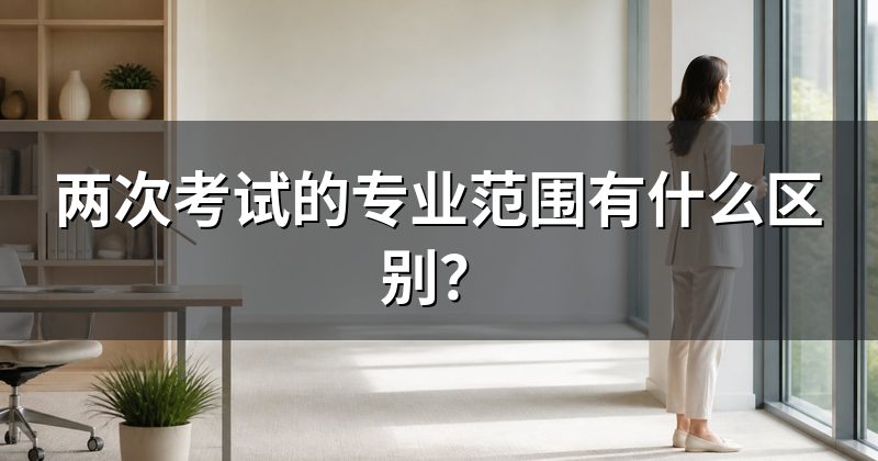 两次考试的专业范围有什么区别?