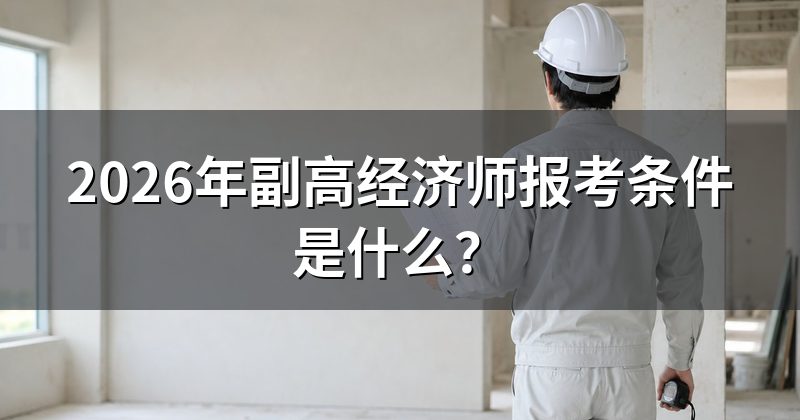2026年副高经济师报考条件是什么?