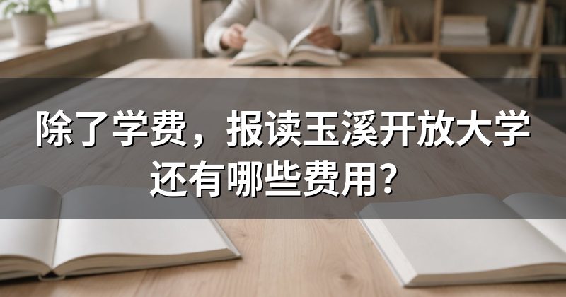 除了学费,报读玉溪开放大学还有哪些费用?