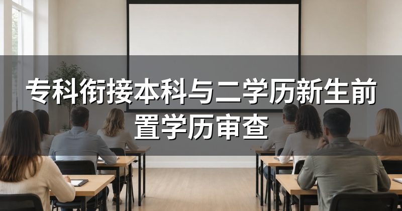 专科衔接本科与二学历新生前置学历审查