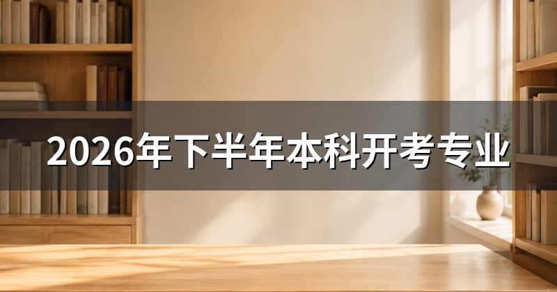 2026年下半年本科开考专业