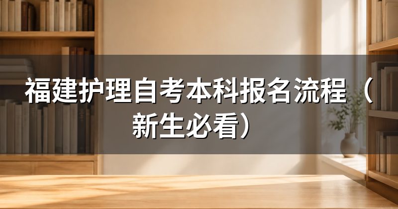 福建护理自考本科报名流程（新生必看）