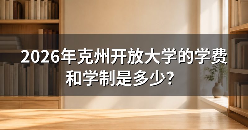 2026年克州开放大学的学费和学制是多少?