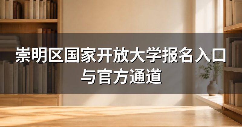 崇明区国家开放大学报名入口与官方通道