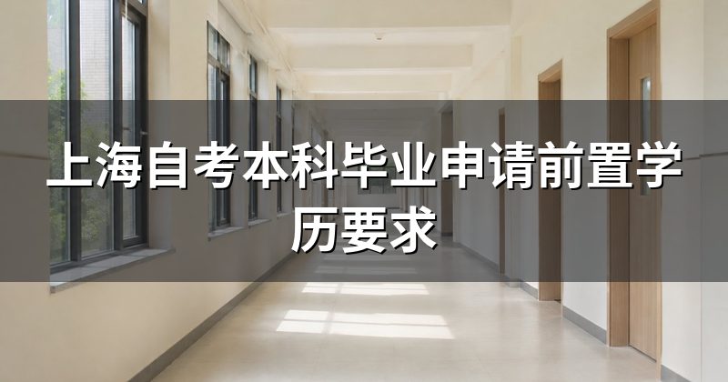 上海自考本科毕业申请前置学历要求