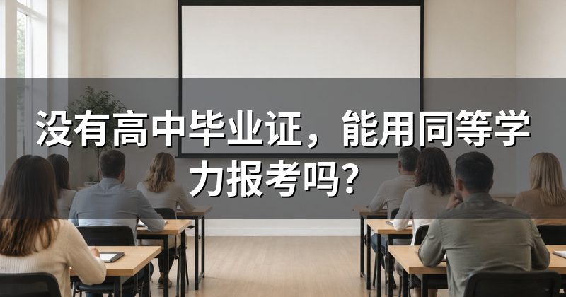 没有高中毕业证,能用同等学力报考吗?