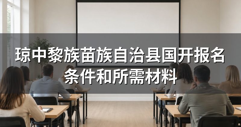 琼中黎族苗族自治县国开报名条件和所需材料