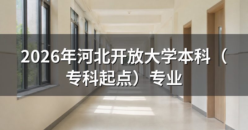 2026年河北开放大学本科（专科起点）专业