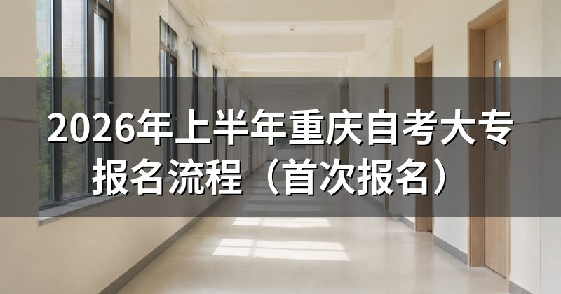 2026年上半年重庆自考大专报名流程（首次报名）