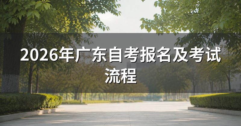 2026年广东自考报名及考试流程