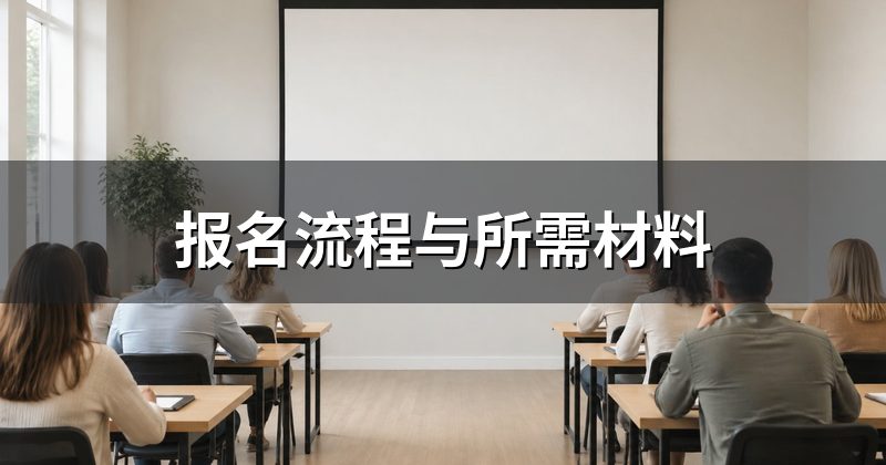 报名流程与所需材料