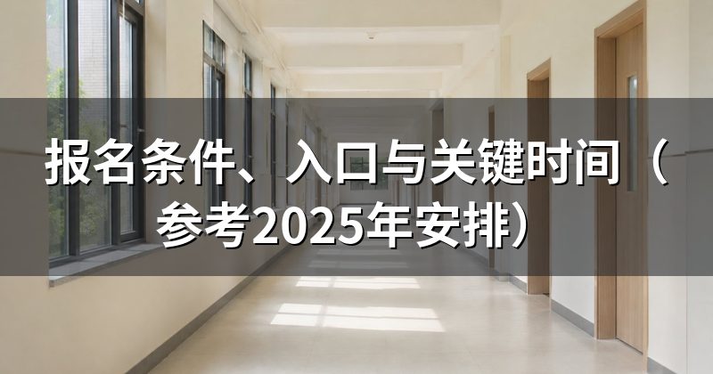报名条件、入口与关键时间（参考2025年安排）