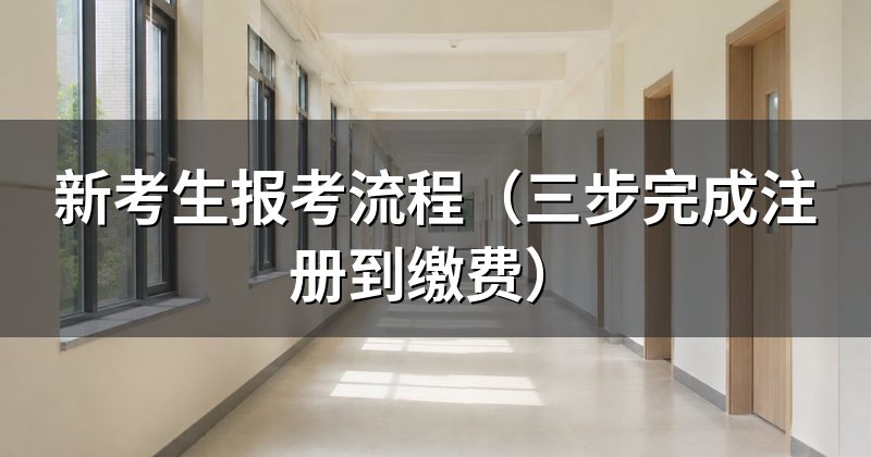新考生报考流程(三步完成注册到缴费)