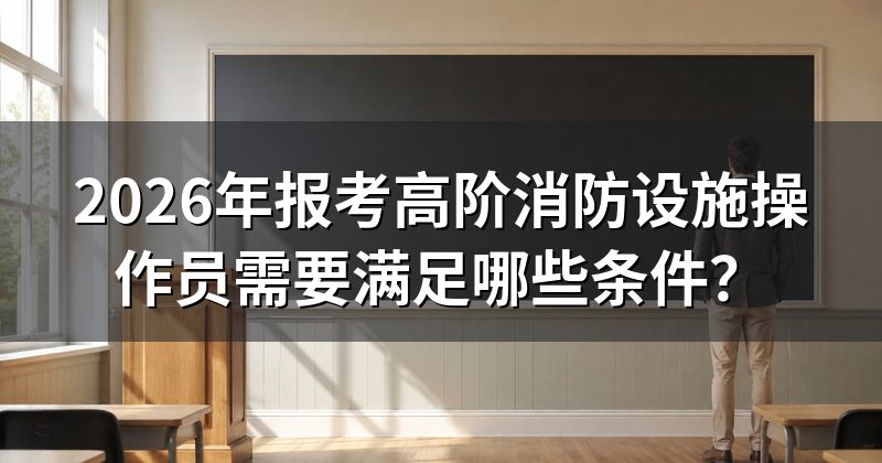 2026年报考高阶消防设施操作员需要满足哪些条件？