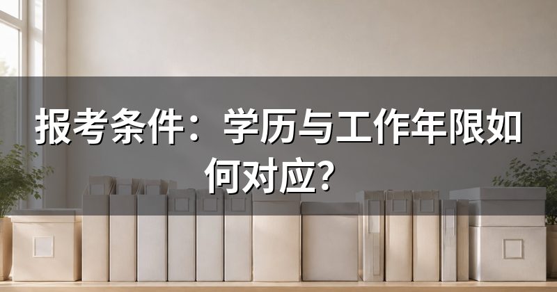 报考条件:学历与工作年限如何对应?