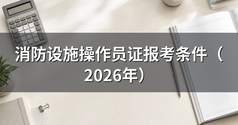 消防设施操作员证报考条件(2026年)