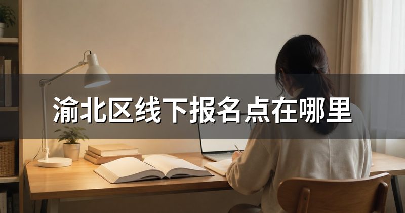 渝北区线下报名点在哪里