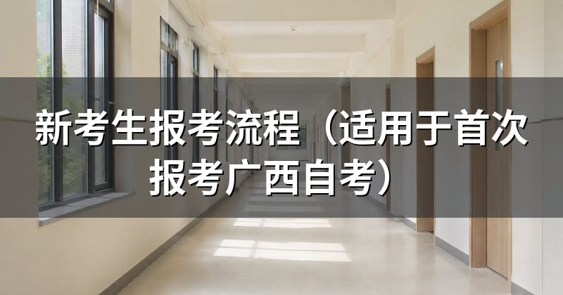 新考生报考流程（适用于首次报考广西自考）