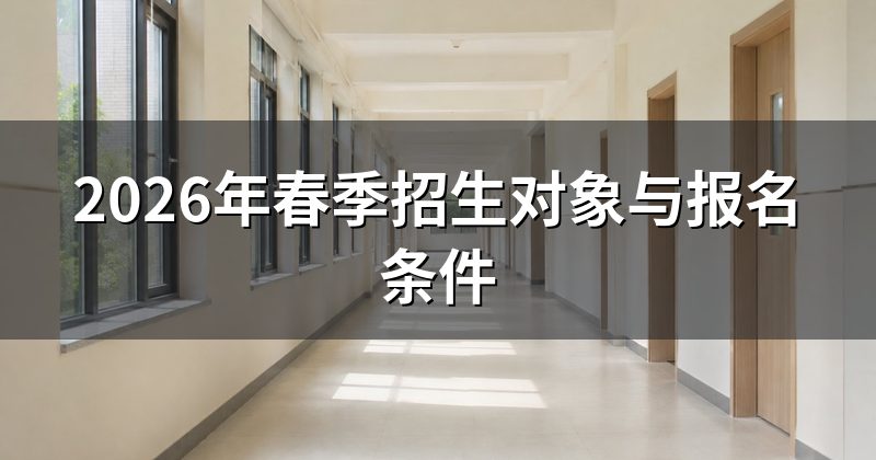 2026年春季招生对象与报名条件