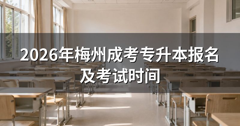 2026年梅州成考专升本报名及考试时间