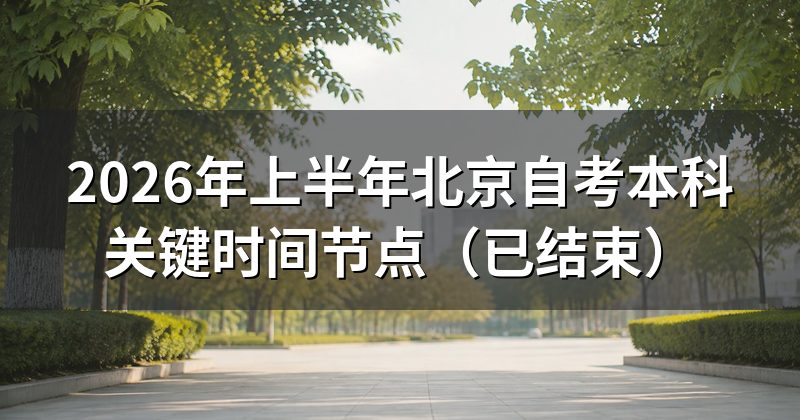 2026年上半年北京自考本科关键时间节点（已结束）