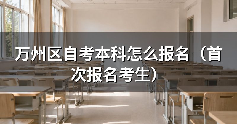 万州区自考本科怎么报名（首次报名考生）