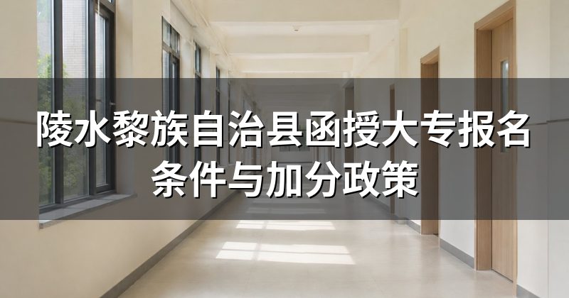 陵水黎族自治县函授大专报名条件与加分政策