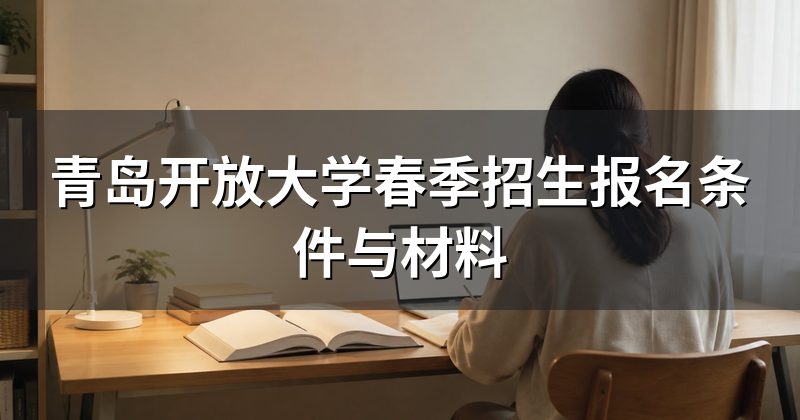 青岛开放大学春季招生报名条件与材料