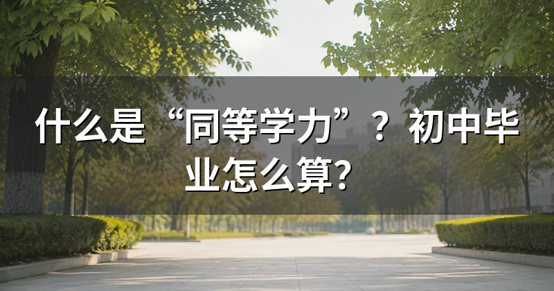 什么是“同等学力”?初中毕业怎么算?