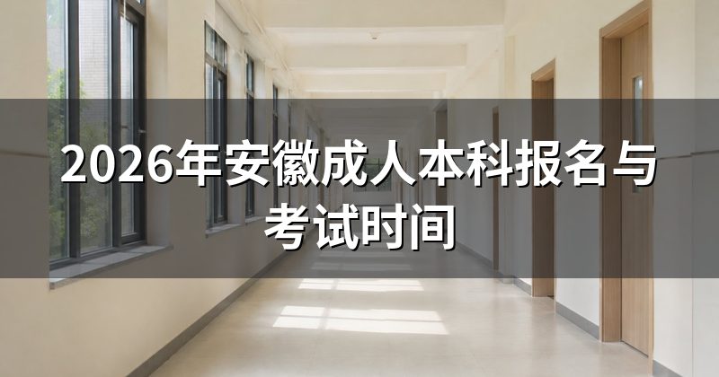 2026年安徽成人本科报名与考试时间