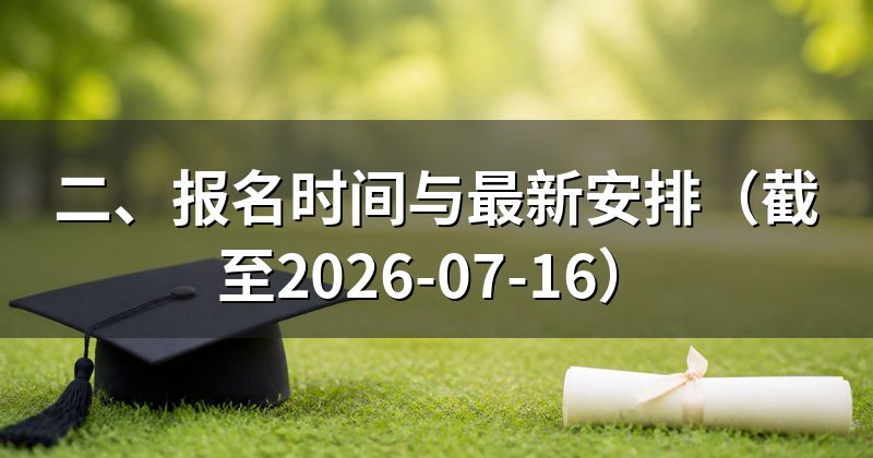 二、报名时间与最新安排(截至2026-07-16)