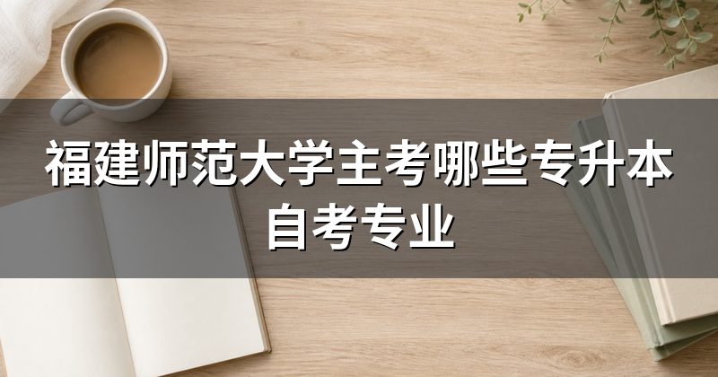 福建师范大学主考哪些专升本自考专业