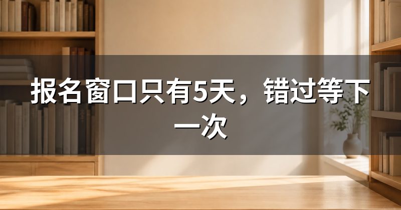报名窗口只有5天，错过等下一次