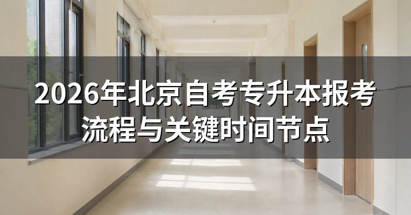 2026年北京自考专升本报考流程与关键时间节点