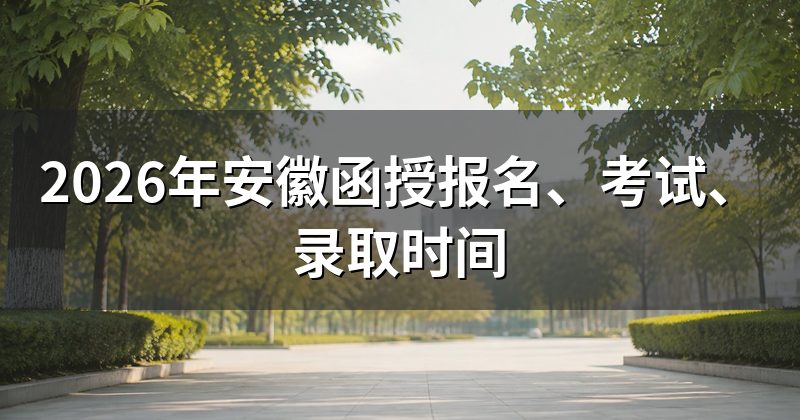 2026年安徽函授报名、考试、录取时间