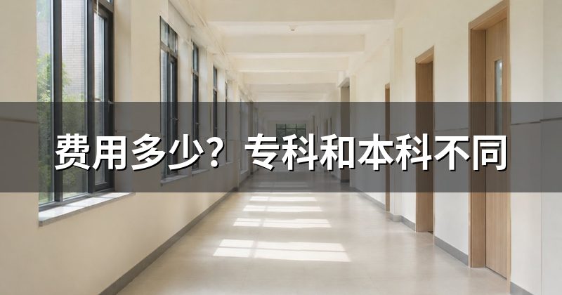 费用多少?专科和本科不同