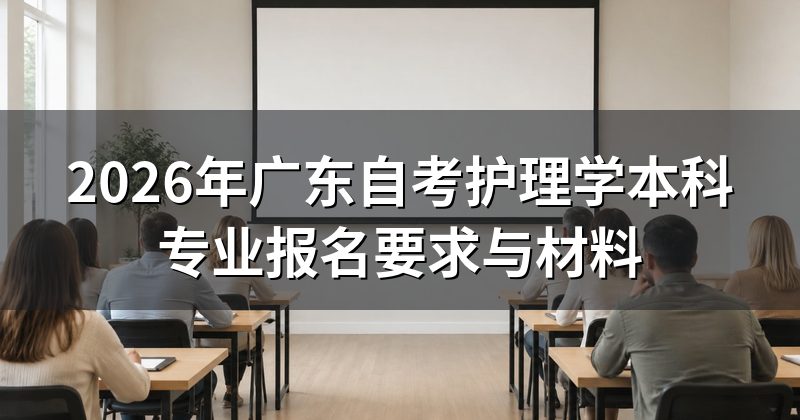 2026年广东自考护理学本科专业报名要求与材料