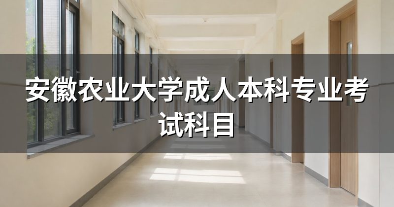 安徽农业大学成人本科专业考试科目