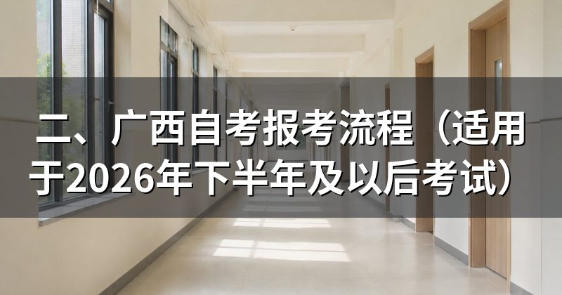 二、广西自考报考流程(适用于2026年下半年及以后考试)
