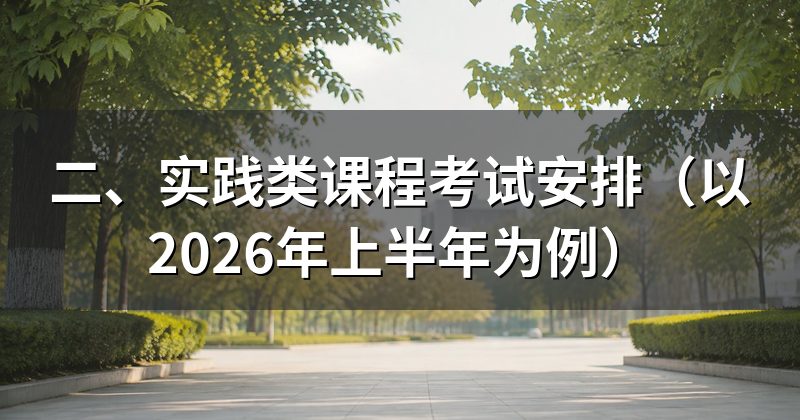 二、实践类课程考试安排(以2026年上半年为例)