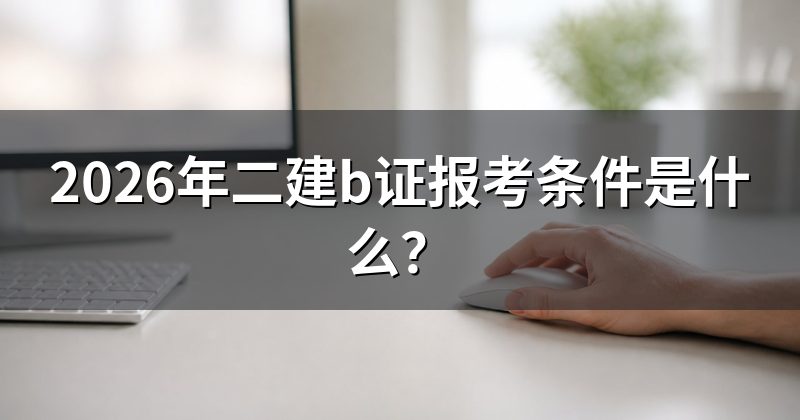 2026年二建b证报考条件是什么?