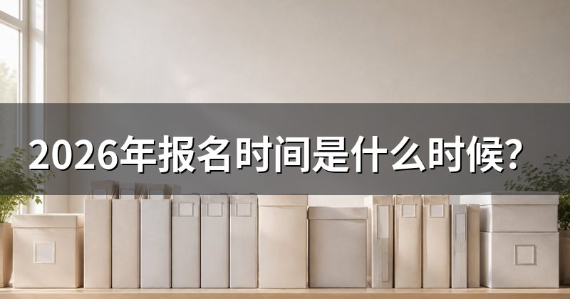 2026年报名时间是什么时候?