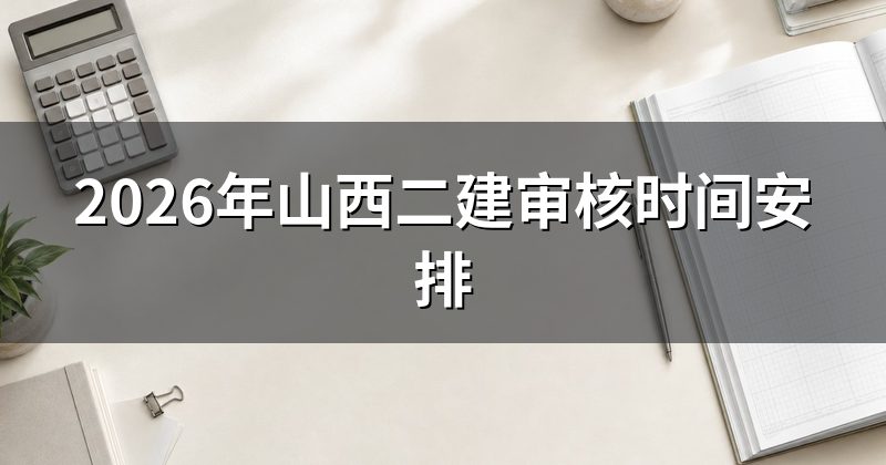 2026年山西二建审核时间安排