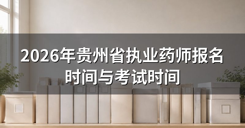 2026年贵州省执业药师报名时间与考试时间