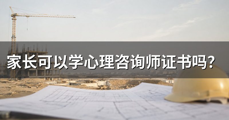 家长可以学心理咨询师证书吗?