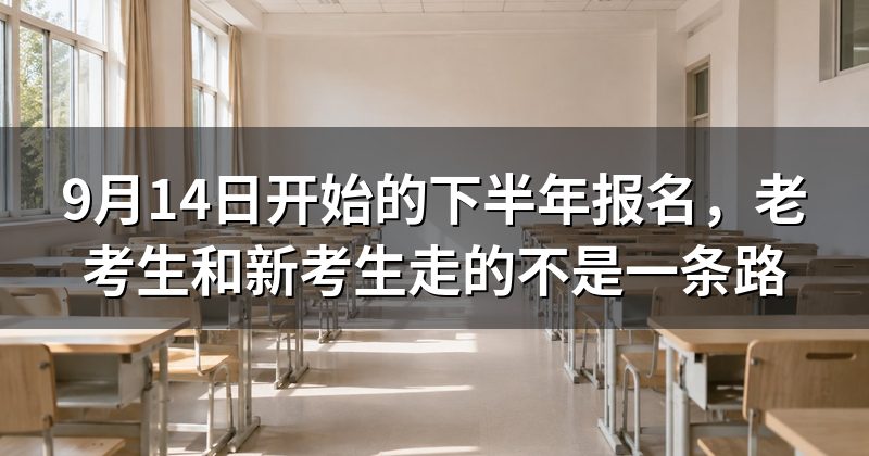 9月14日开始的下半年报名,老考生和新考生走的不是一条路